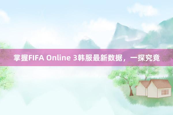 掌握FIFA Online 3韩服最新数据，一探究竟