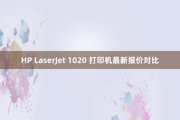 HP LaserJet 1020 打印机最新报价对比